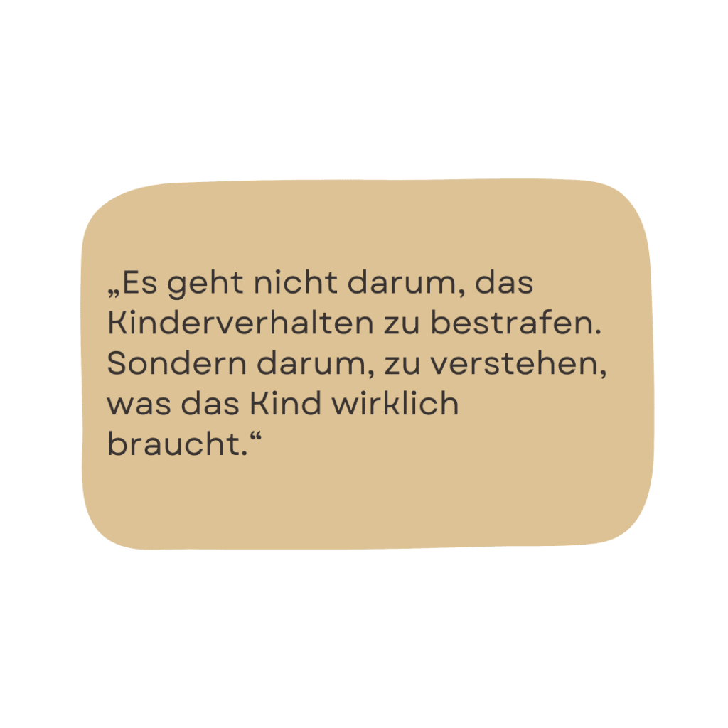 Es geht nicht darum, das Kinderverhalten zu bestrafen. Sondern darum, zu verstehen, was das Kind wirklich braucht.